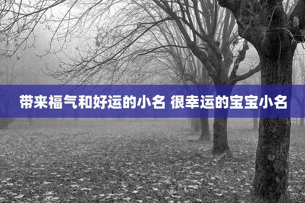带来福气和好运的小名 很幸运的宝宝小名