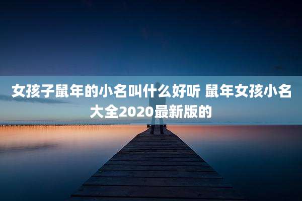 女孩子鼠年的小名叫什么好听 鼠年女孩小名大全2020最新版的