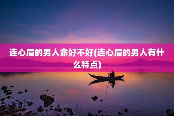 连心眉的男人命好不好(连心眉的男人有什么特点)