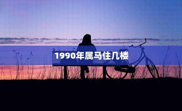 1990年属马住几楼