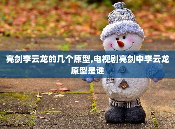 亮剑李云龙的几个原型,电视剧亮剑中李云龙原型是谁
