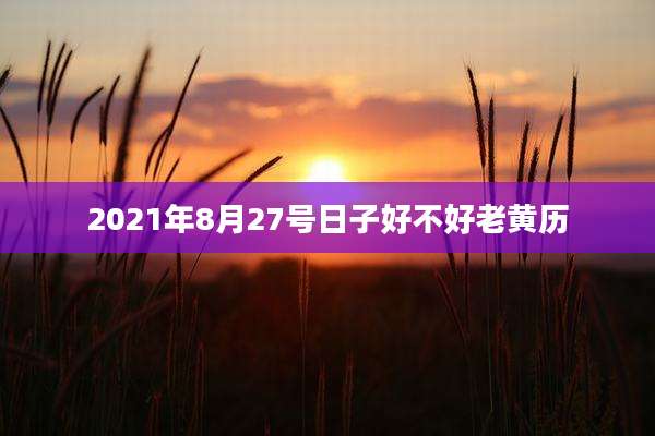 2021年8月27号日子好不好老黄历