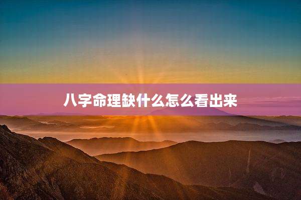 八字命理缺什么怎么看出来
