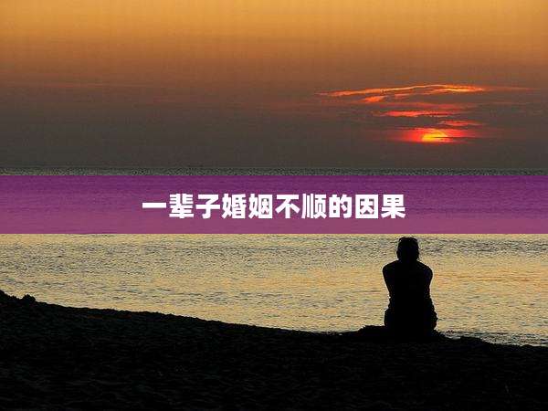 一辈子婚姻不顺的因果