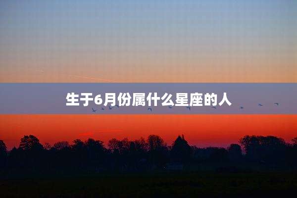 生于6月份属什么星座的人