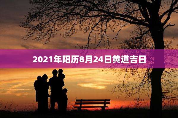 2021年阳历8月24日黄道吉日