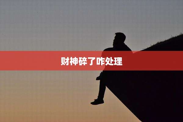 财神碎了咋处理