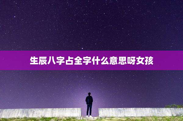 生辰八字占全字什么意思呀女孩