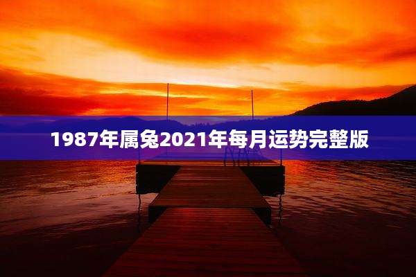 1987年属兔2021年每月运势完整版