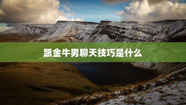 跟金牛男聊天技巧是什么