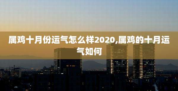 属鸡十月份运气怎么样2020,属鸡的十月运气如何