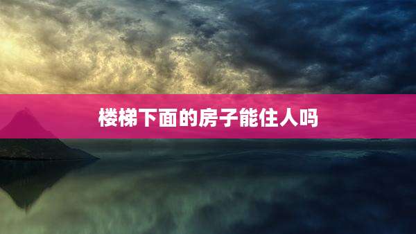 楼梯下面的房子能住人吗
