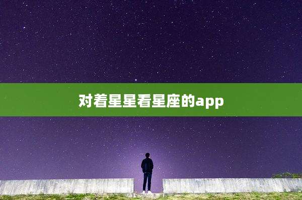 对着星星看星座的app