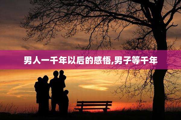 男人一千年以后的感悟,男子等千年