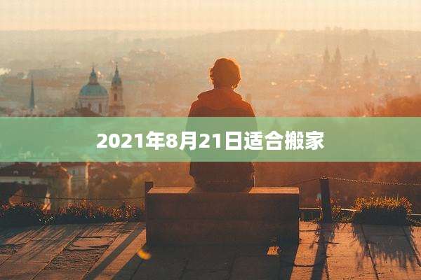 2021年8月21日适合搬家