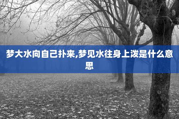 梦大水向自己扑来,梦见水往身上泼是什么意思