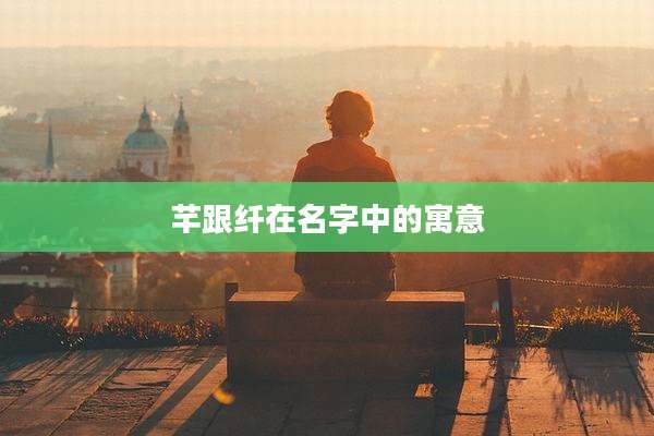 芊跟纤在名字中的寓意