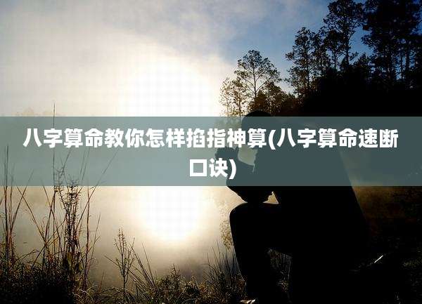 八字算命教你怎样掐指神算(八字算命速断口诀)
