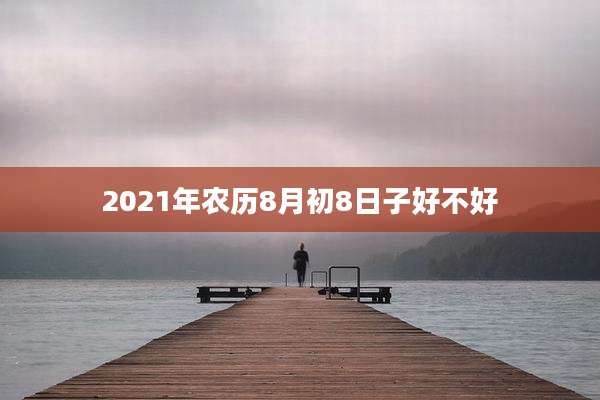 2021年农历8月初8日子好不好
