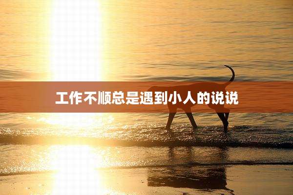 工作不顺总是遇到小人的说说