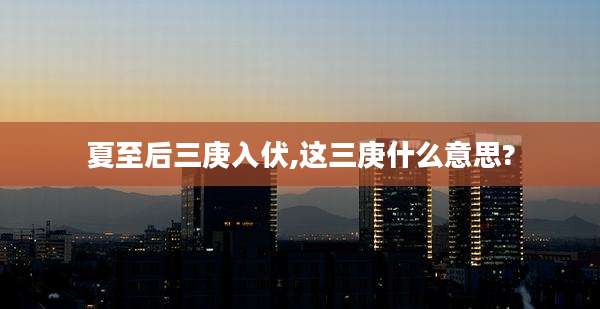 夏至后三庚入伏,这三庚什么意思?