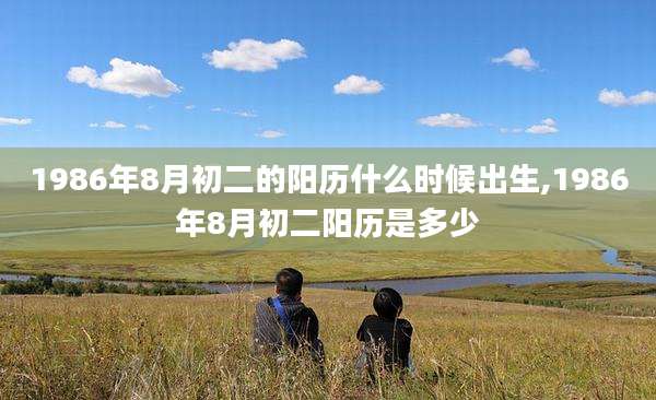 1986年8月初二的阳历什么时候出生,1986年8月初二阳历是多少