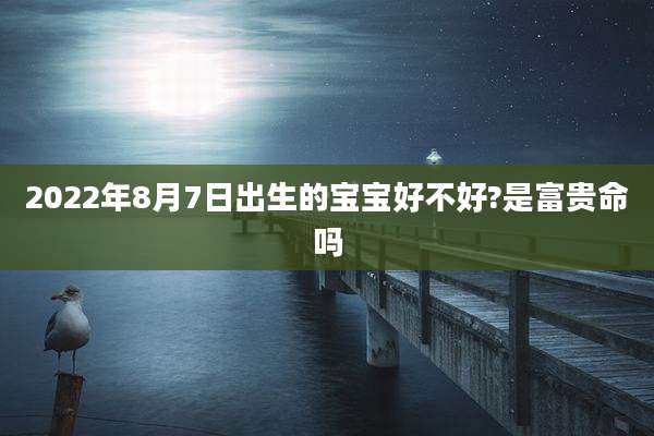 2022年8月7日出生的宝宝好不好?是富贵命吗