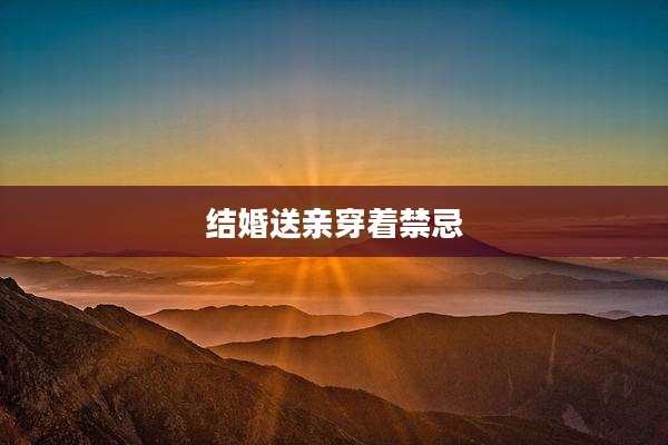 结婚送亲穿着禁忌