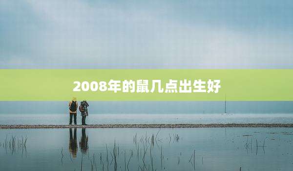 2008年的鼠几点出生好