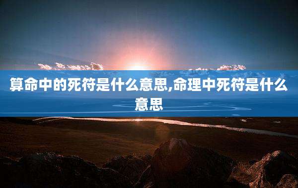 算命中的死符是什么意思,命理中死符是什么意思