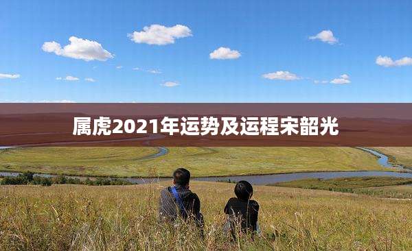 属虎2021年运势及运程宋韶光