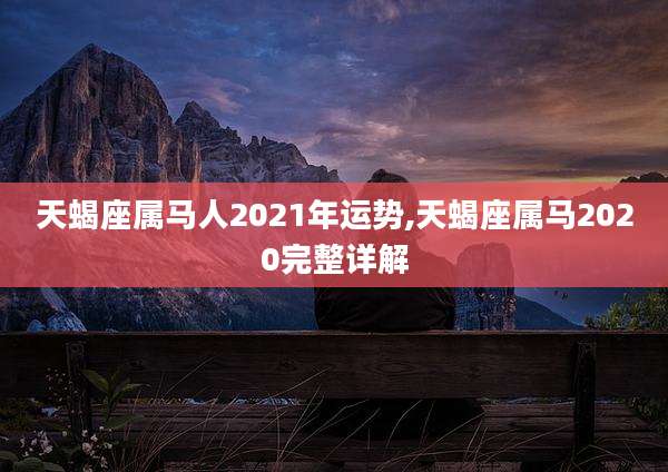 天蝎座属马人2021年运势,天蝎座属马2020完整详解