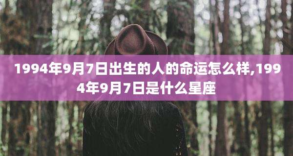 1994年9月7日出生的人的命运怎么样,1994年9月7日是什么星座