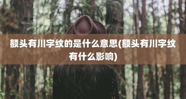额头有川字纹的是什么意思(额头有川字纹有什么影响)
