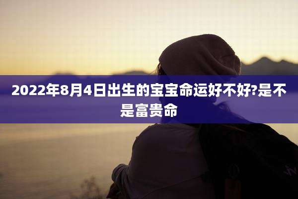 2022年8月4日出生的宝宝命运好不好?是不是富贵命