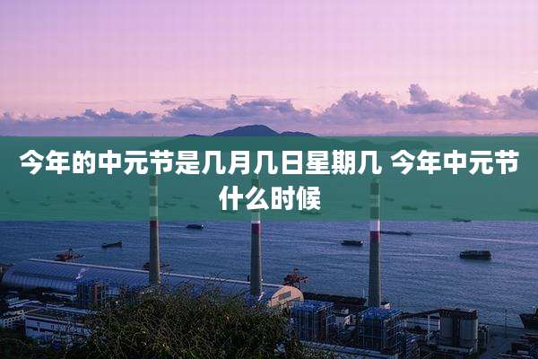 今年的中元节是几月几日星期几 今年中元节什么时候