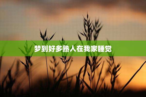梦到好多熟人在我家睡觉