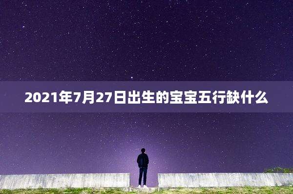 2021年7月27日出生的宝宝五行缺什么