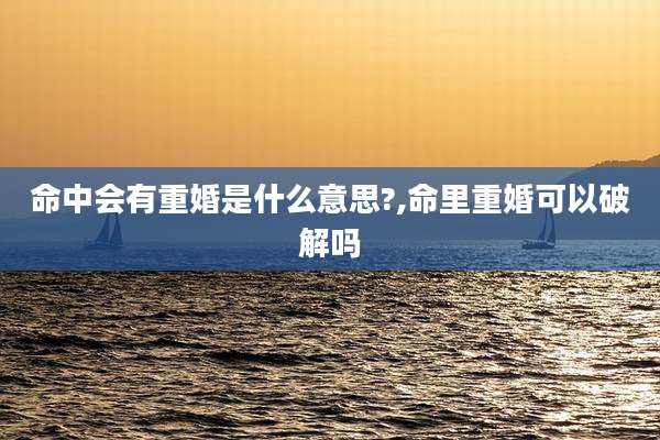 命中会有重婚是什么意思?,命里重婚可以破解吗