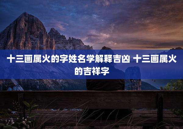 十三画属火的字姓名学解释吉凶 十三画属火的吉祥字