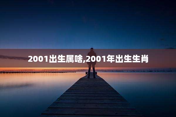 2001出生属啥,2001年出生生肖