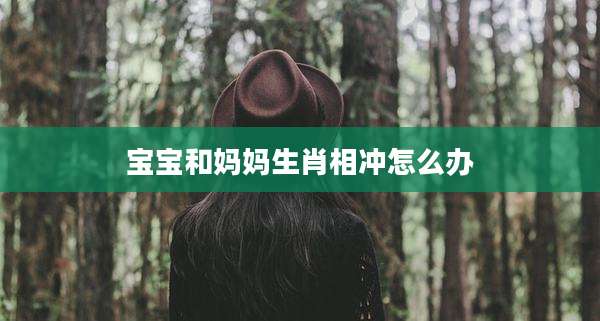宝宝和妈妈生肖相冲怎么办