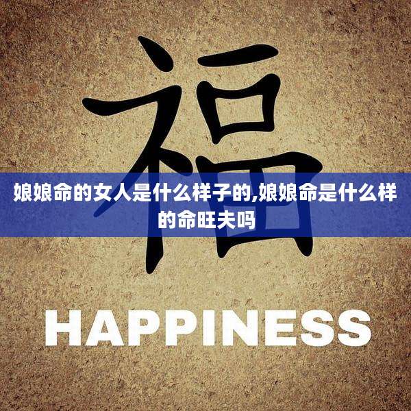 娘娘命的女人是什么样子的,娘娘命是什么样的命旺夫吗