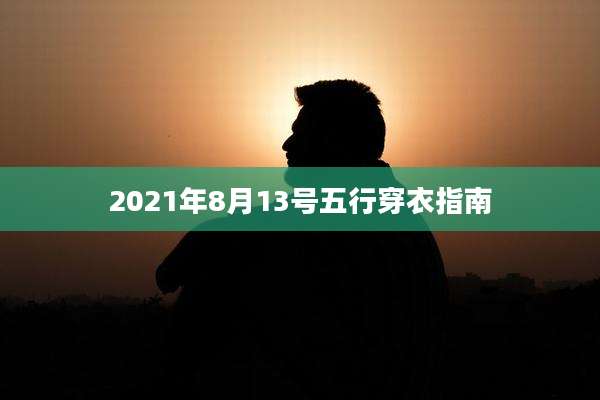 2021年8月13号五行穿衣指南
