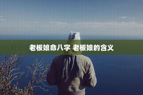 老板娘命八字 老板娘的含义
