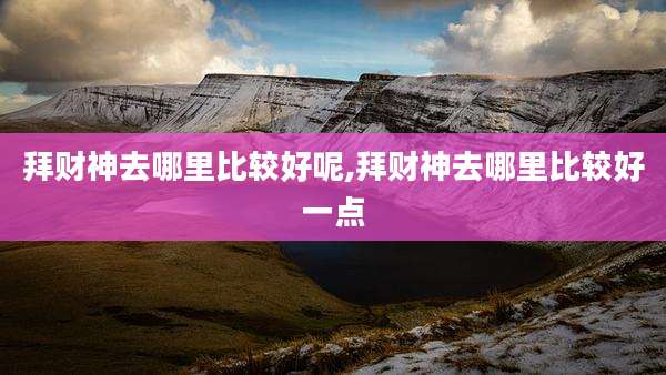 拜财神去哪里比较好呢,拜财神去哪里比较好一点