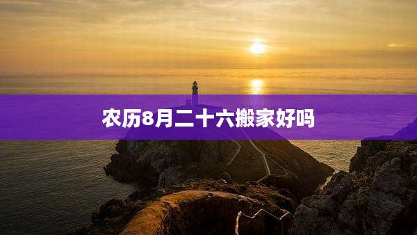 农历8月二十六搬家好吗