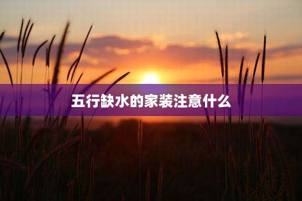 五行缺水的家装注意什么