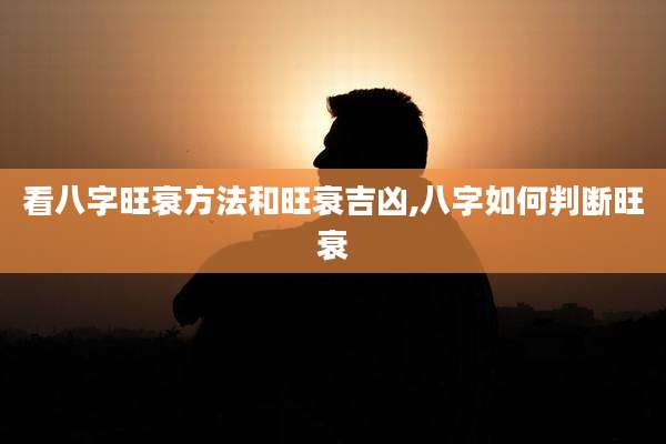看八字旺衰方法和旺衰吉凶,八字如何判断旺衰