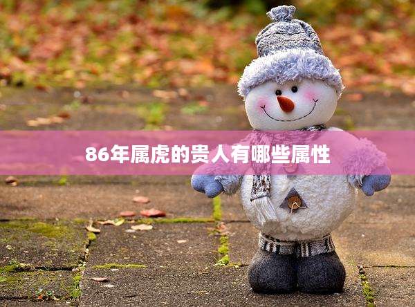 86年属虎的贵人有哪些属性